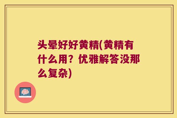 头晕好好黄精(黄精有什么用?优雅解答没那么复杂) 头晕好好黄精(黄精有什么用?优雅解答没那么复杂)