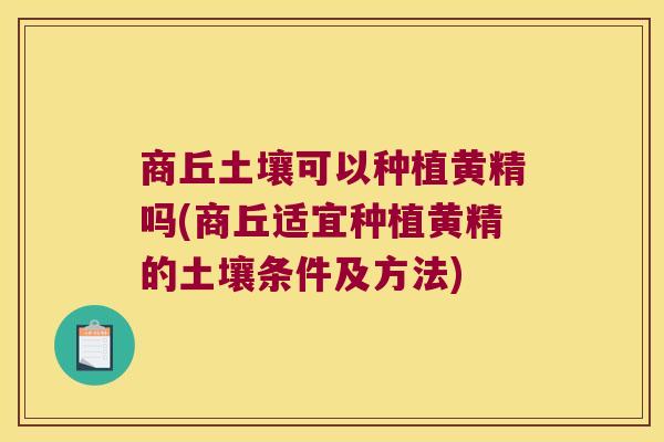 商丘土壤可以种植黄精吗(商丘适宜种植黄精的土壤条件及方法) 商丘土壤可以种植黄精吗(商丘适宜种植黄精的土壤条件及方法)