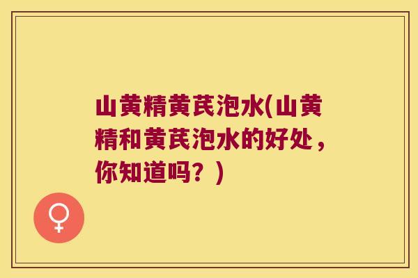 山黄精黄芪泡水(山黄精和黄芪泡水的好处,你知道吗?) 山黄精黄芪泡水(山黄精和黄芪泡水的好处,你知道吗?)