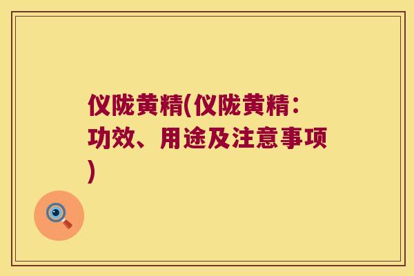 仪陇黄精(仪陇黄精：功效、用途及注意事项)