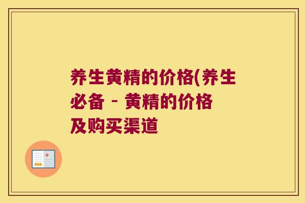 养生黄精的价格(养生必备 - 黄精的价格及购买渠道