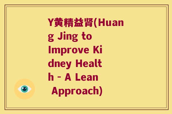 Y黄精益(Huang Jing to Improve Kidney Health - A Lean Approach)