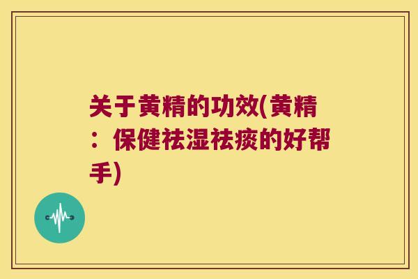关于黄精的功效(黄精：保健祛湿的好帮手)