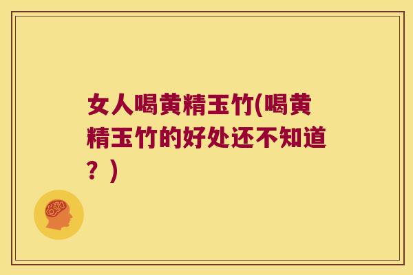 女人喝黄精玉竹(喝黄精玉竹的好处还不知道?) 女人喝黄精玉竹(喝黄精玉竹的好处还不知道?)
