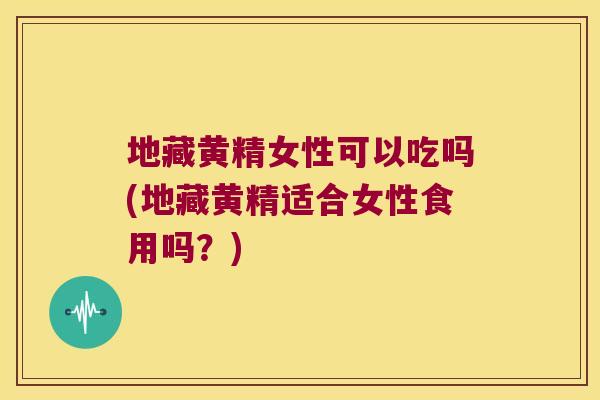 地藏黄精女性可以吃吗(地藏黄精适合女性食用吗?) 地藏黄精女性可以吃吗(地藏黄精适合女性食用吗?)