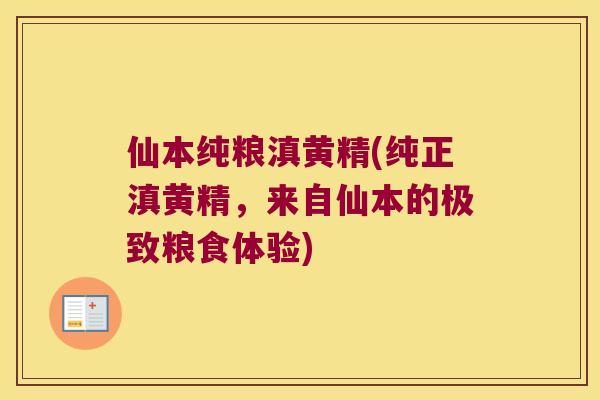 仙本纯粮滇黄精(纯正滇黄精，来自仙本的极致粮食体验)