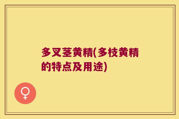 多叉茎黄精(多枝黄精的特点及用途)