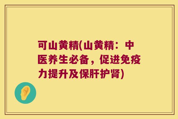 可山黄精(山黄精:中医养生必备,促进力提升及护) 可山黄精(山黄精:中医养生必备,促进力提升及护)