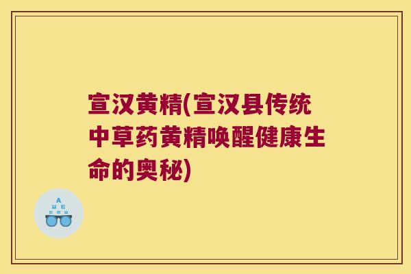 宣汉黄精(宣汉县传统中草药黄精唤醒健康生命的奥秘)