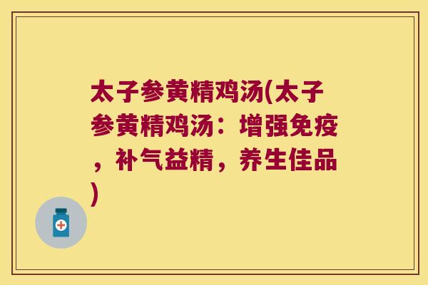 太子参黄精鸡汤(太子参黄精鸡汤：增强，益精，养生佳品)