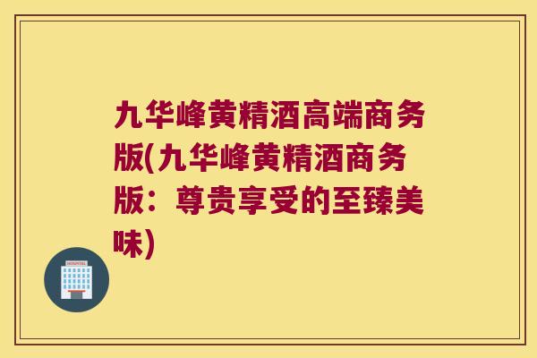 九华峰黄精酒高端商务版(九华峰黄精酒商务版：尊贵享受的至臻美味)