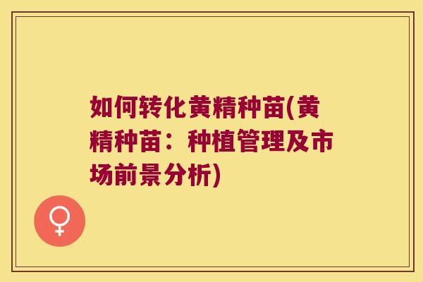 如何转化黄精种苗(黄精种苗：种植管理及市场前景分析)