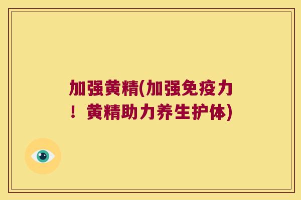 加强黄精(加强力!黄精助力养生护体) 加强黄精(加强力!黄精助力养生护体)