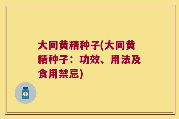 大同黄精种子(大同黄精种子:功效、用法及食用禁忌) 大同黄精种子(大同黄精种子:功效、用法及食用禁忌)