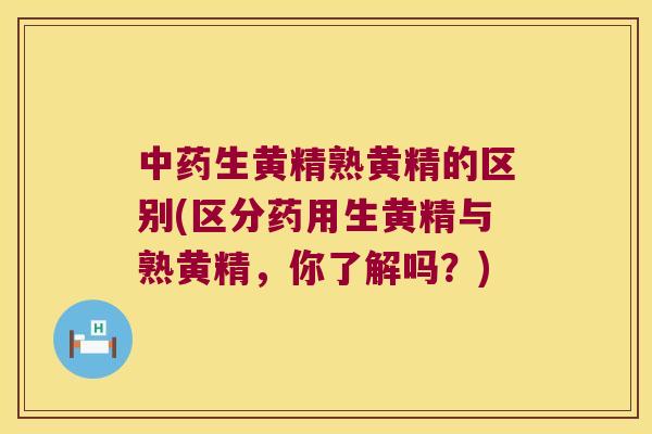 生黄精熟黄精的区别(区分药用生黄精与熟黄精,你了解吗?) 生黄精熟黄精的区别(区分药用生黄精与熟黄精,你了解吗?)