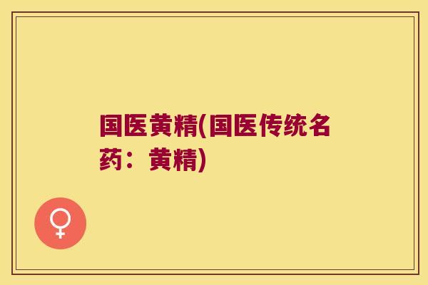 国医黄精(国医传统名药：黄精)