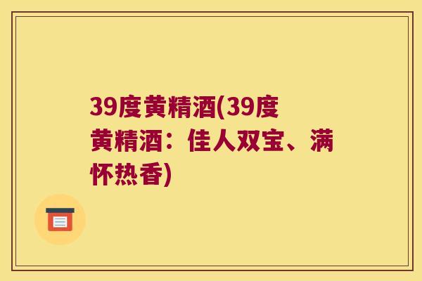 39度黄精酒(39度黄精酒:佳人双宝、满怀热香) 39度黄精酒(39度黄精酒:佳人双宝、满怀热香)