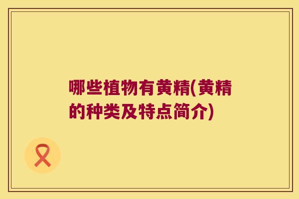 哪些植物有黄精(黄精的种类及特点简介) 哪些植物有黄精(黄精的种类及特点简介)