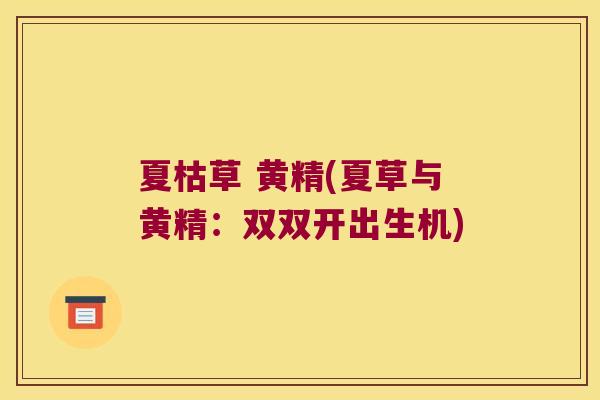 夏枯草 黄精(夏草与黄精：双双开出生机)