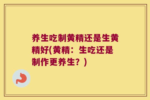 养生吃制黄精还是生黄精好(黄精:生吃还是制作更养生?) 养生吃制黄精还是生黄精好(黄精:生吃还是制作更养生?)
