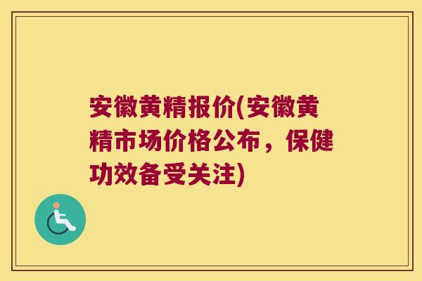 安徽黄精报价(安徽黄精市场价格公布，保健功效备受关注)