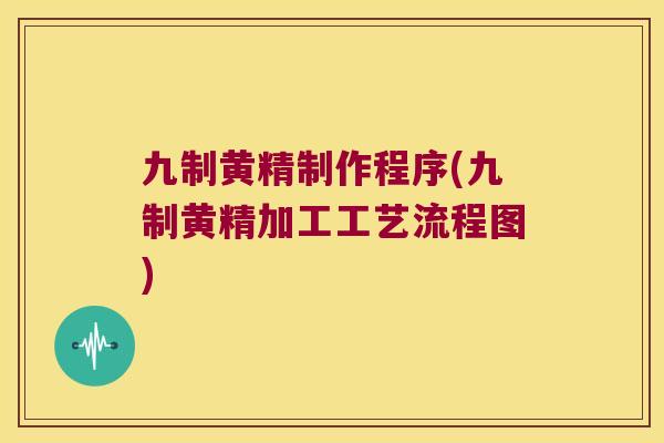 九制黄精制作程序(九制黄精加工工艺流程图) 九制黄精制作程序(九制黄精加工工艺流程图)