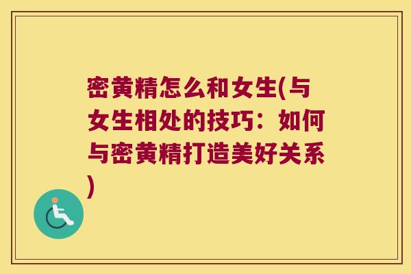 密黄精怎么和女生(与女生相处的技巧：如何与密黄精打造美好关系)