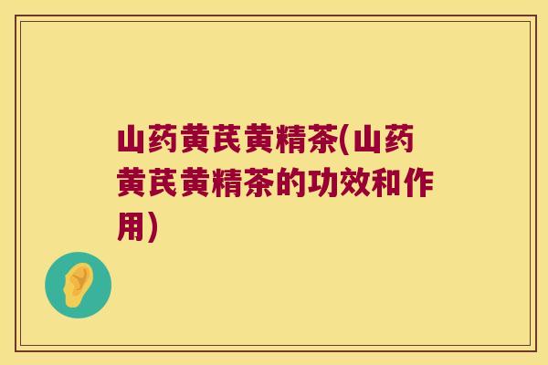山药黄芪黄精茶(山药黄芪黄精茶的功效和作用) 山药黄芪黄精茶(山药黄芪黄精茶的功效和作用)