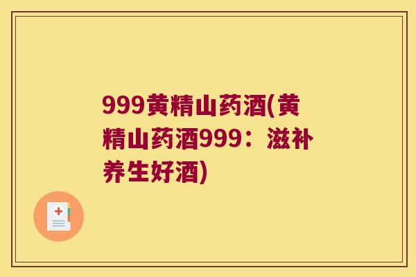 999黄精山药酒(黄精山药酒999:滋补养生好酒) 999黄精山药酒(黄精山药酒999:滋补养生好酒)