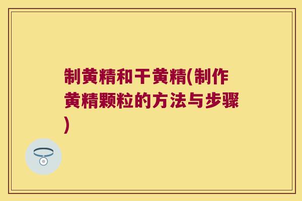 制黄精和干黄精(制作黄精颗粒的方法与步骤)