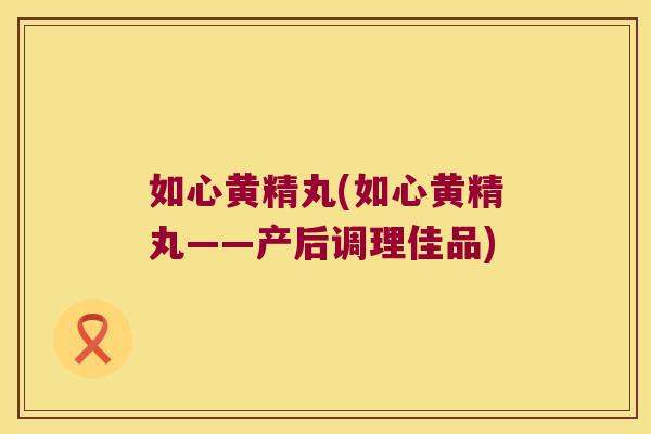 如心黄精丸(如心黄精丸——产后调理佳品)