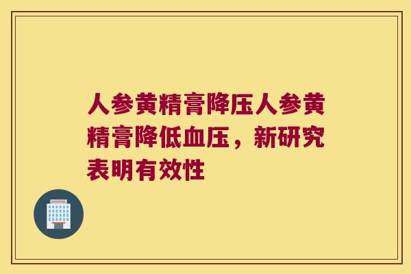 人参黄精膏人参黄精膏降低，新研究表明有效性