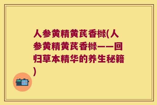 人参黄精黄芪香橼(人参黄精黄芪香橼——回归草本精华的养生秘籍) 人参黄精黄芪香橼(人参黄精黄芪香橼——回归草本精华的养生秘籍)