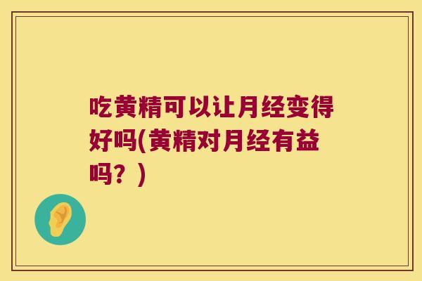 吃黄精可以让变得好吗(黄精对有益吗？)