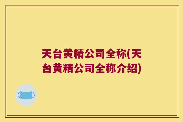 天台黄精公司全称(天台黄精公司全称介绍) 天台黄精公司全称(天台黄精公司全称介绍)