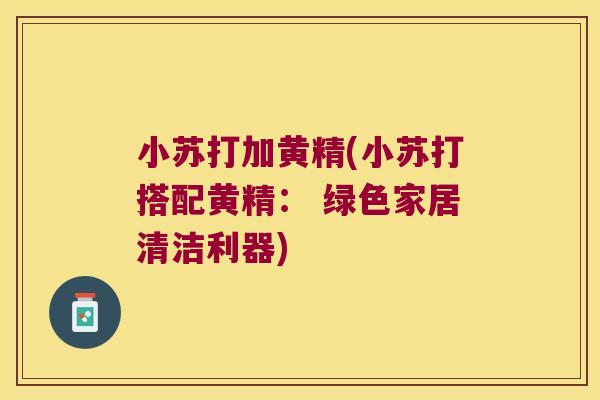 小苏打加黄精(小苏打搭配黄精: 绿色家居清洁利器) 小苏打加黄精(小苏打搭配黄精: 绿色家居清洁利器)