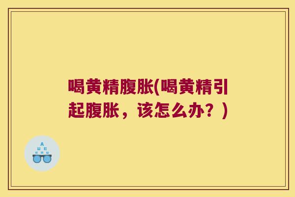 喝黄精(喝黄精引起，该怎么办？)