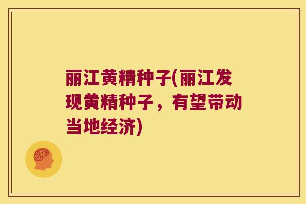 丽江黄精种子(丽江发现黄精种子,有望带动当地经济) 丽江黄精种子(丽江发现黄精种子,有望带动当地经济)