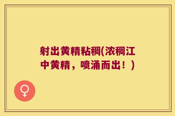 射出黄精粘稠(浓稠江中黄精，喷涌而出！)