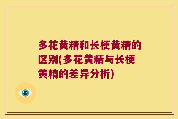 多花黄精和长梗黄精的区别(多花黄精与长梗黄精的差异分析)