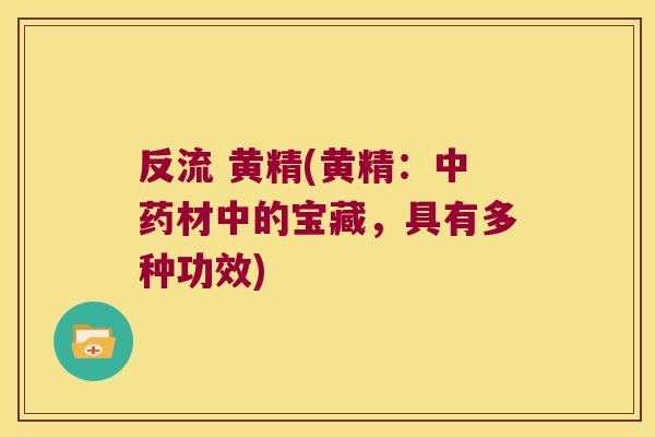反流 黄精(黄精:材中的宝藏,具有多种功效) 反流 黄精(黄精:材中的宝藏,具有多种功效)