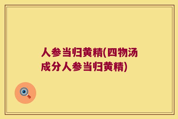 人参当归黄精(四物汤成分人参当归黄精)