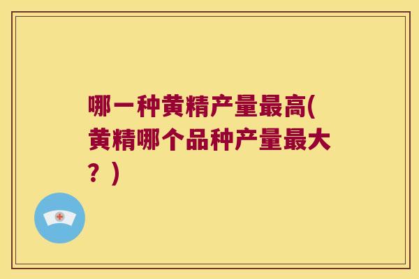 哪一种黄精产量高(黄精哪个品种产量大？)