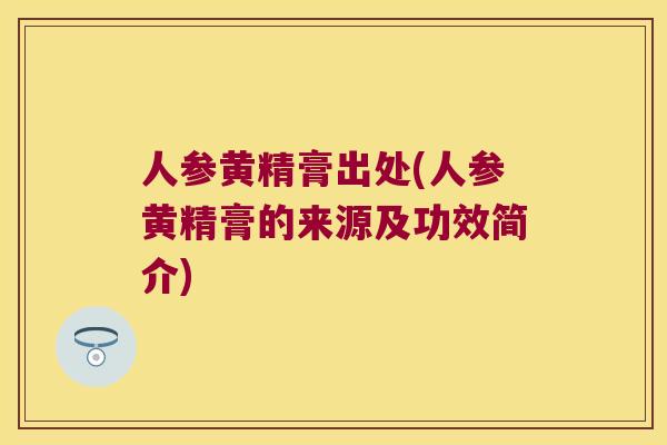 人参黄精膏出处(人参黄精膏的来源及功效简介) 人参黄精膏出处(人参黄精膏的来源及功效简介)