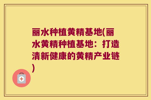 丽水种植黄精基地(丽水黄精种植基地：打造清新健康的黄精产业链)