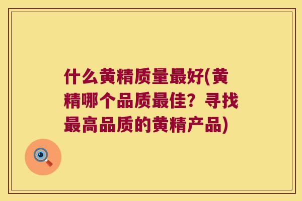 什么黄精质量好(黄精哪个品质佳？寻找高品质的黄精产品)