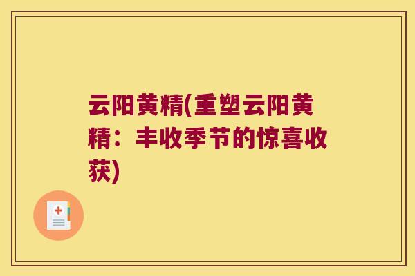 云阳黄精(重塑云阳黄精：丰收季节的惊喜收获)