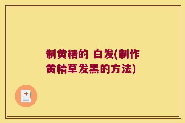 制黄精的 白发(制作黄精草发黑的方法) 制黄精的 白发(制作黄精草发黑的方法)
