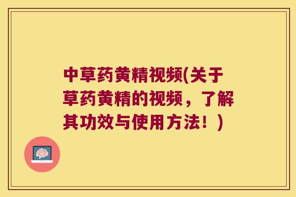 中草药黄精视频(关于草药黄精的视频，了解其功效与使用方法！)