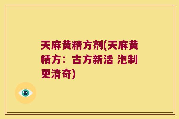 天麻黄精方剂(天麻黄精方:古方新活 泡制更清奇) 天麻黄精方剂(天麻黄精方:古方新活 泡制更清奇)